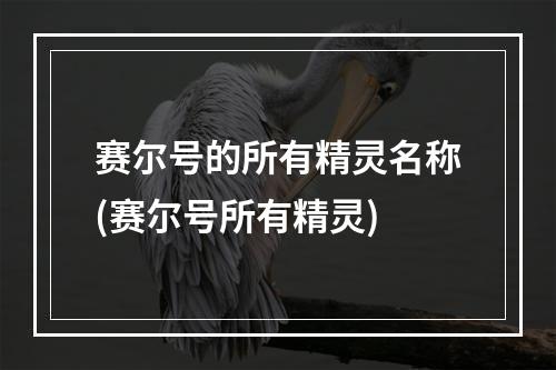 赛尔号的所有精灵名称(赛尔号所有精灵)