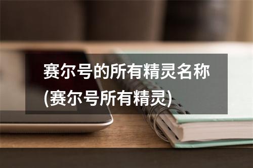 赛尔号的所有精灵名称(赛尔号所有精灵)