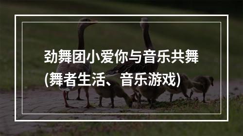 劲舞团小爱你与音乐共舞(舞者生活、音乐游戏)