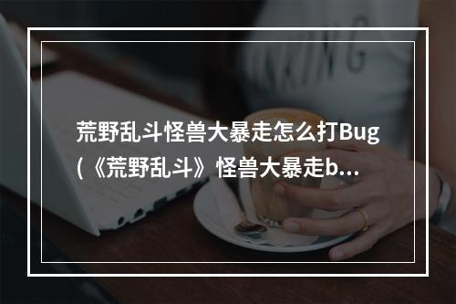 荒野乱斗怪兽大暴走怎么打Bug(《荒野乱斗》怪兽大暴走bug触发方法 怪兽大暴走bug)