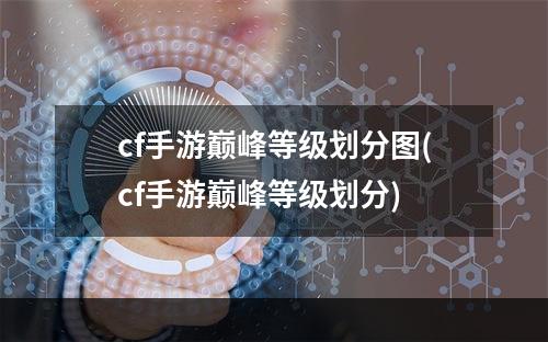 cf手游巅峰等级划分图(cf手游巅峰等级划分)