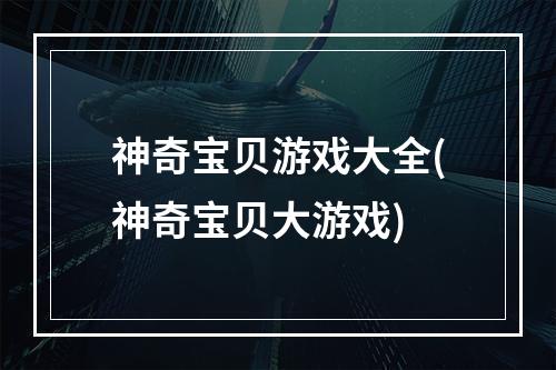 神奇宝贝游戏大全(神奇宝贝大游戏)