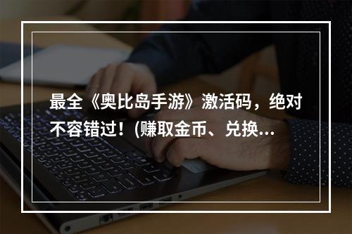 最全《奥比岛手游》激活码，绝对不容错过！(赚取金币、兑换装备，玩转游戏)(《奥比岛手游》激活码攻略轻松获得大量游戏道具(开启新篇章，畅游冒险世界))