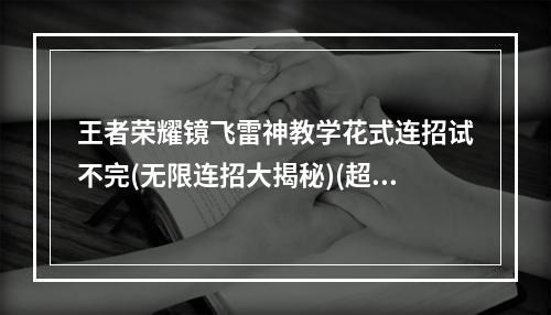 王者荣耀镜飞雷神教学花式连招试不完(无限连招大揭秘)(超详细教程助力王者荣耀镜飞雷神称霸演绎(东方镜连招拿下每一场))