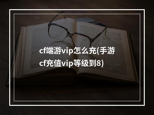 cf端游vip怎么充(手游cf充值vip等级到8)