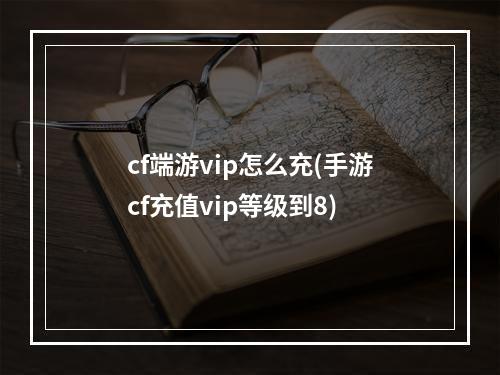 cf端游vip怎么充(手游cf充值vip等级到8)