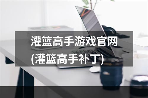 灌篮高手游戏官网(灌篮高手补丁)