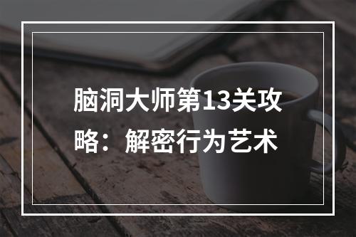 脑洞大师第13关攻略：解密行为艺术