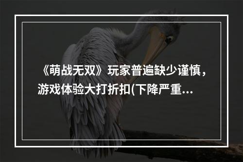 《萌战无双》玩家普遍缺少谨慎，游戏体验大打折扣(下降严重)(《萌战无双》迎来第101只单身汪，游戏难度大幅提升(挑战加强))