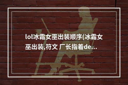 lol冰霜女巫出装顺序(冰霜女巫出装,符文 厂长指着deft的鼻子骂攻略)