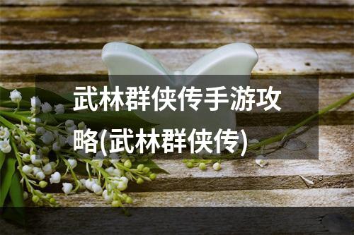 武林群侠传手游攻略(武林群侠传)