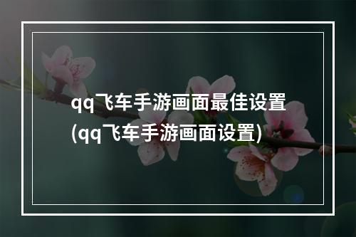 qq飞车手游画面最佳设置(qq飞车手游画面设置)