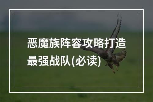 恶魔族阵容攻略打造最强战队(必读)