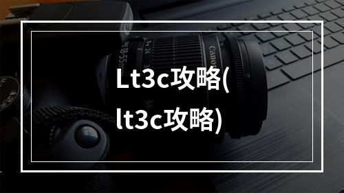 Lt3c攻略(lt3c攻略)