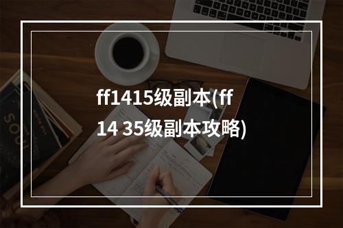 ff1415级副本(ff14 35级副本攻略)