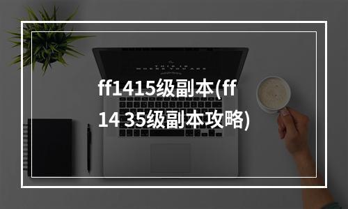 ff1415级副本(ff14 35级副本攻略)