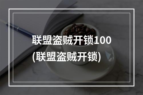 联盟盗贼开锁100(联盟盗贼开锁)