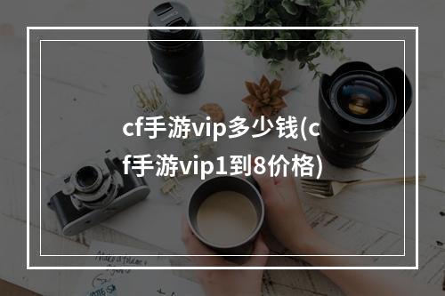 cf手游vip多少钱(cf手游vip1到8价格)