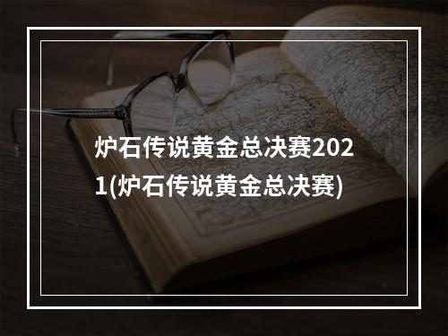 炉石传说黄金总决赛2021(炉石传说黄金总决赛)