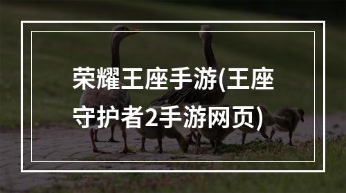 荣耀王座手游(王座守护者2手游网页)