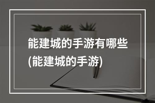 能建城的手游有哪些(能建城的手游)