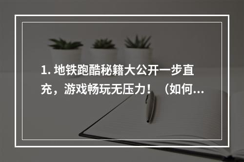 1. 地铁跑酷秘籍大公开一步直充，游戏畅玩无压力！（如何直充地铁跑酷，详细操作流程都在这里！）