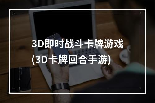 3D即时战斗卡牌游戏(3D卡牌回合手游)