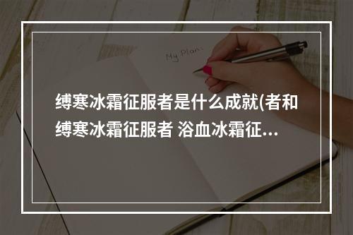 缚寒冰霜征服者是什么成就(者和缚寒冰霜征服者 浴血冰霜征服者缰绳)