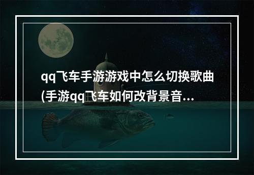 qq飞车手游游戏中怎么切换歌曲(手游qq飞车如何改背景音乐)