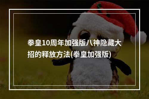 拳皇10周年加强版八神隐藏大招的释放方法(拳皇加强版)