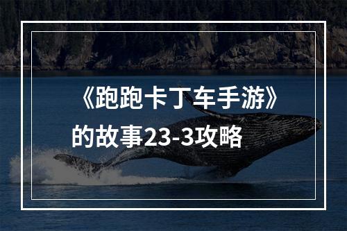 《跑跑卡丁车手游》的故事23-3攻略