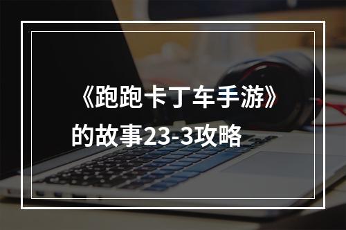 《跑跑卡丁车手游》的故事23-3攻略