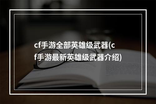 cf手游全部英雄级武器(cf手游最新英雄级武器介绍)