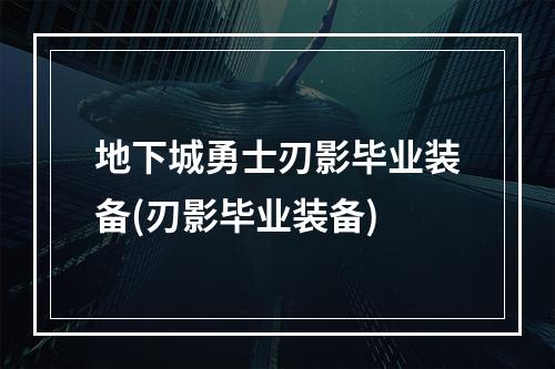 地下城勇士刃影毕业装备(刃影毕业装备)