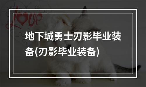 地下城勇士刃影毕业装备(刃影毕业装备)