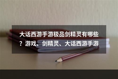 大话西游手游极品剑精灵有哪些？游戏、剑精灵、大话西游手游