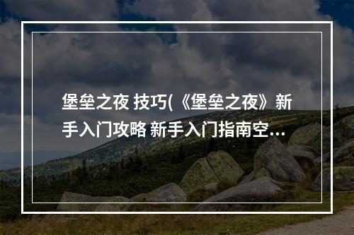 堡垒之夜 技巧(《堡垒之夜》新手入门攻略 新手入门指南空降行动)