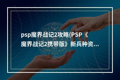 psp魔界战记2攻略(PSP《魔界战记2携带版》新兵种资料 魔变身技能 隐藏人物)