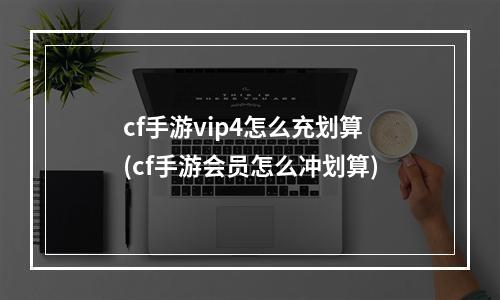 cf手游vip4怎么充划算(cf手游会员怎么冲划算)