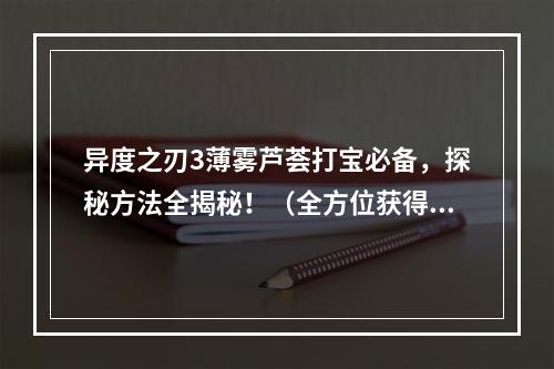 异度之刃3薄雾芦荟打宝必备，探秘方法全揭秘！（全方位获得攻略指南）