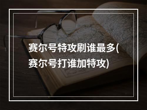 赛尔号特攻刷谁最多(赛尔号打谁加特攻)