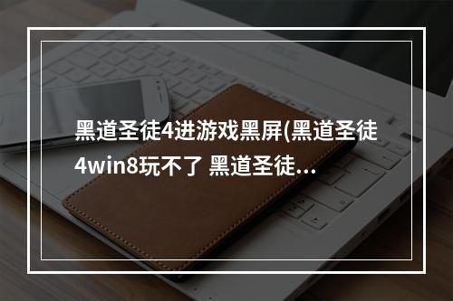 黑道圣徒4进游戏黑屏(黑道圣徒4win8玩不了 黑道圣徒4停止工作解决方法)