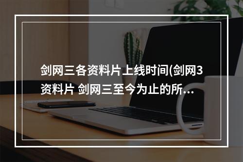 剑网三各资料片上线时间(剑网3资料片 剑网三至今为止的所有资料片顺序)