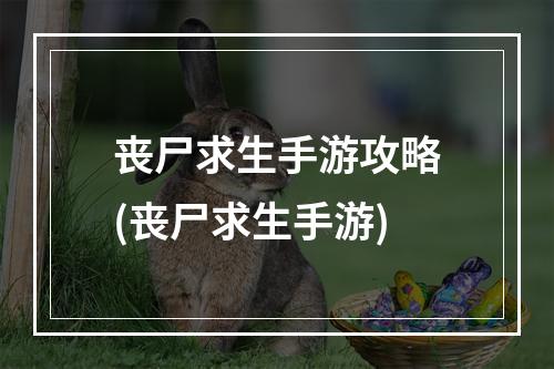 丧尸求生手游攻略(丧尸求生手游)