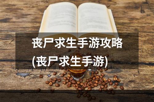 丧尸求生手游攻略(丧尸求生手游)