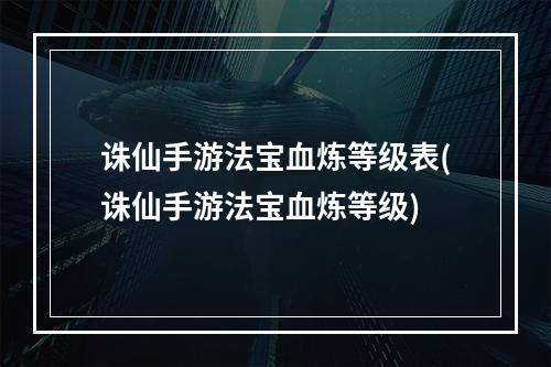 诛仙手游法宝血炼等级表(诛仙手游法宝血炼等级)