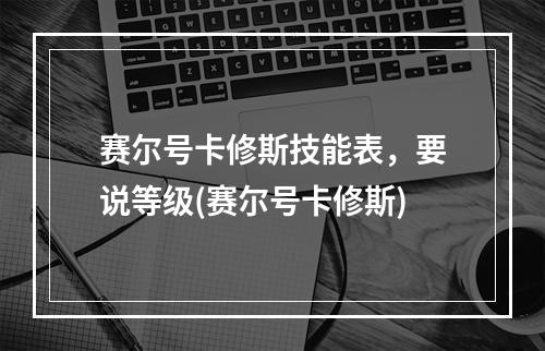 赛尔号卡修斯技能表，要说等级(赛尔号卡修斯)