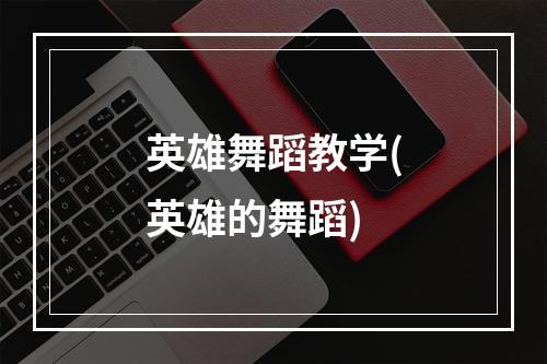 英雄舞蹈教学(英雄的舞蹈)