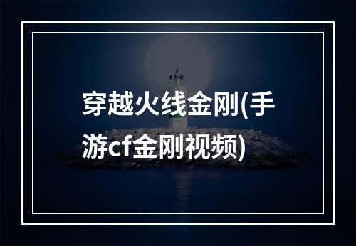 穿越火线金刚(手游cf金刚视频)