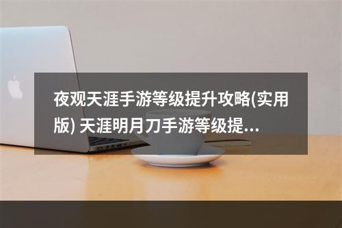 夜观天涯手游等级提升攻略(实用版) 天涯明月刀手游等级提升技巧，教你快速升级